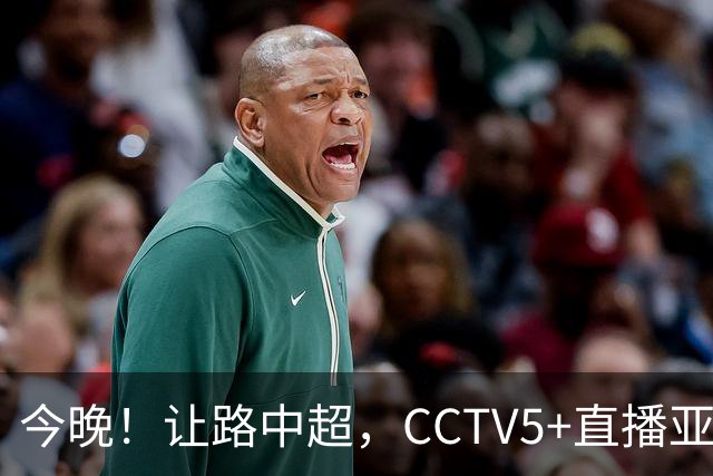 今晚！让路中超，CCTV5+直播亚运会中国男篮PK日本，郭士强迎利好，剑指冠军